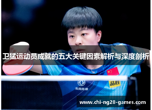 卫猛运动员成就的五大关键因素解析与深度剖析 卫猛运动员成就的五大关键因素解析与深度剖析