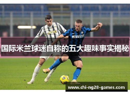 国际米兰球迷自称的五大趣味事实揭秘 国际米兰球迷自称的五大趣味事实揭秘