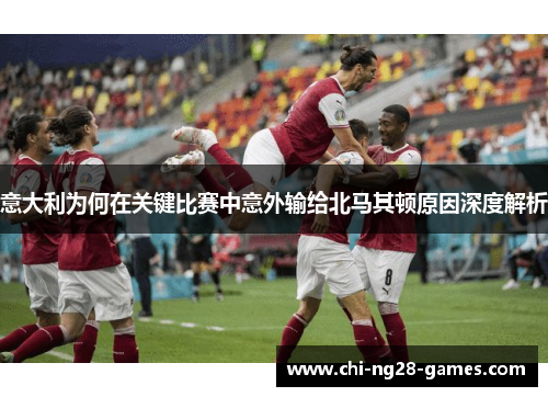 意大利为何在关键比赛中意外输给北马其顿原因深度解析 意大利为何在关键比赛中意外输给北马其顿原因深度解析
