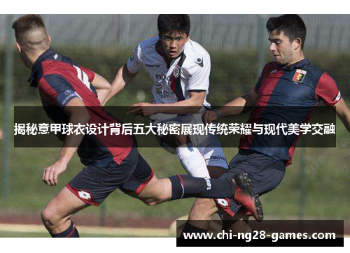 揭秘意甲球衣设计背后五大秘密展现传统荣耀与现代美学交融 揭秘意甲球衣设计背后五大秘密展现传统荣耀与现代美学交融