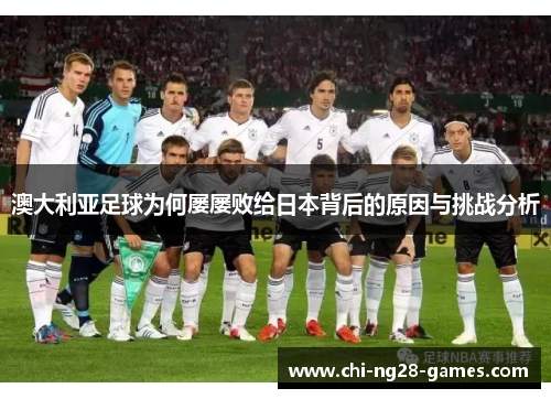 澳大利亚足球为何屡屡败给日本背后的原因与挑战分析 澳大利亚足球为何屡屡败给日本背后的原因与挑战分析