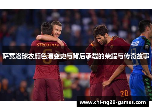 萨索洛球衣颜色演变史与背后承载的荣耀与传奇故事 萨索洛球衣颜色演变史与背后承载的荣耀与传奇故事