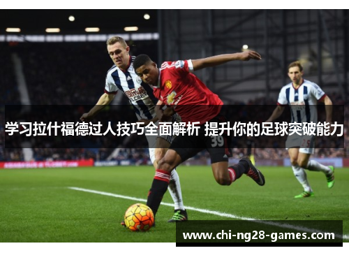 学习拉什福德过人技巧全面解析 提升你的足球突破能力 学习拉什福德过人技巧全面解析 提升你的足球突破能力