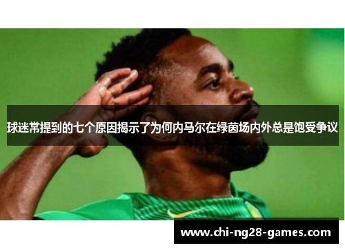 球迷常提到的七个原因揭示了为何内马尔在绿茵场内外总是饱受争议 球迷常提到的七个原因揭示了为何内马尔在绿茵场内外总是饱受争议