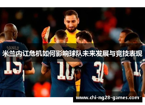 米兰内讧危机如何影响球队未来发展与竞技表现 米兰内讧危机如何影响球队未来发展与竞技表现