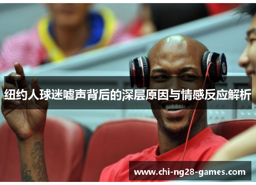 纽约人球迷嘘声背后的深层原因与情感反应解析 纽约人球迷嘘声背后的深层原因与情感反应解析