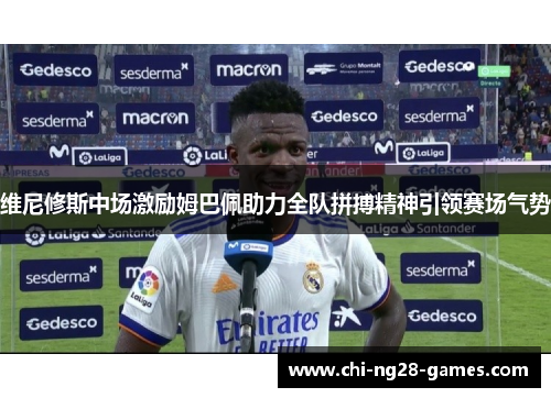 维尼修斯中场激励姆巴佩助力全队拼搏精神引领赛场气势 维尼修斯中场激励姆巴佩助力全队拼搏精神引领赛场气势