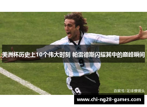 美洲杯历史上10个伟大时刻 帕雷德斯闪耀其中的巅峰瞬间