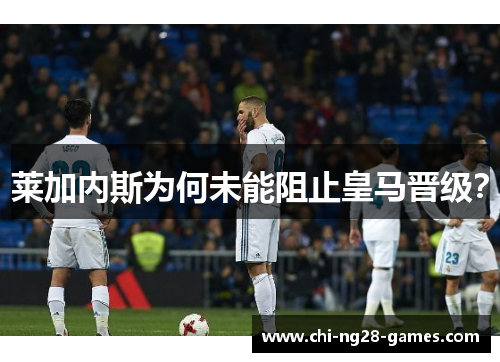 莱加内斯为何未能阻止皇马晋级？