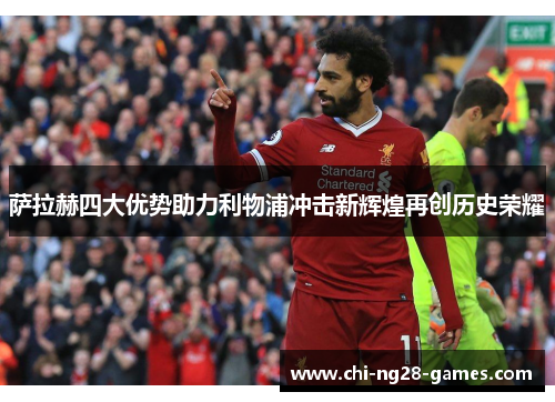 萨拉赫四大优势助力利物浦冲击新辉煌再创历史荣耀