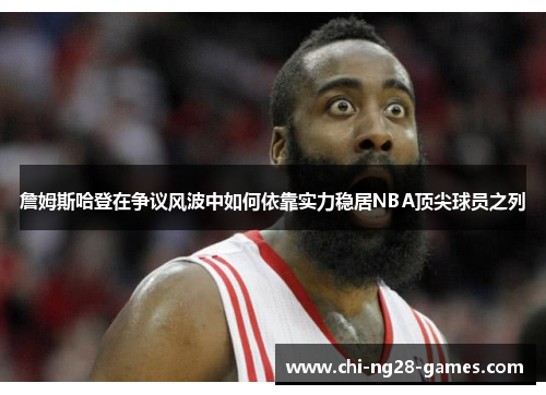 詹姆斯哈登在争议风波中如何依靠实力稳居NBA顶尖球员之列 詹姆斯哈登在争议风波中如何依靠实力稳居NBA顶尖球员之列