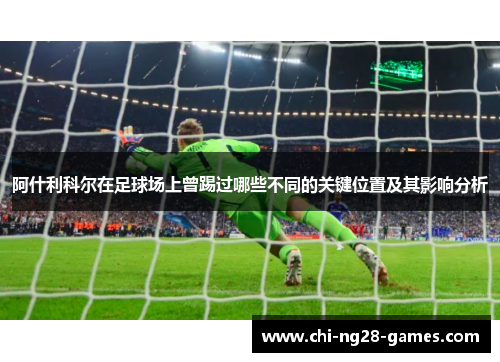 阿什利科尔在足球场上曾踢过哪些不同的关键位置及其影响分析 阿什利科尔在足球场上曾踢过哪些不同的关键位置及其影响分析