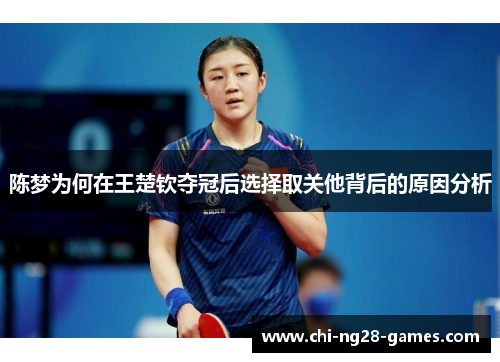 陈梦为何在王楚钦夺冠后选择取关他背后的原因分析