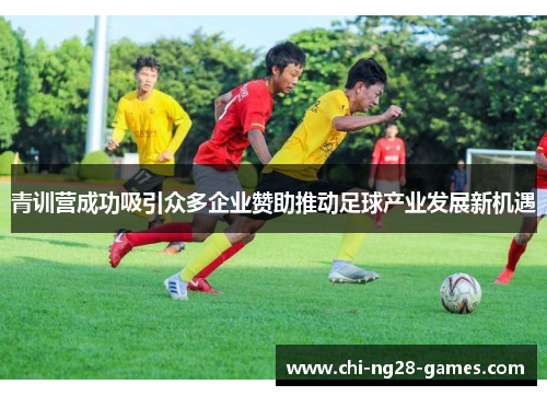 青训营成功吸引众多企业赞助推动足球产业发展新机遇