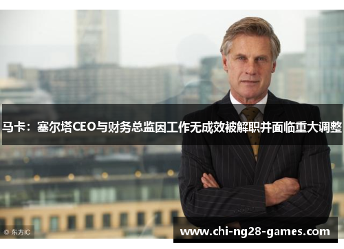 马卡：塞尔塔CEO与财务总监因工作无成效被解职并面临重大调整