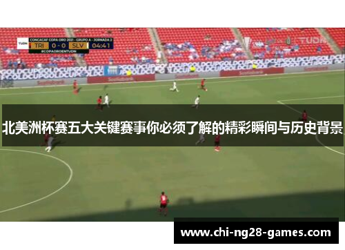 北美洲杯赛五大关键赛事你必须了解的精彩瞬间与历史背景