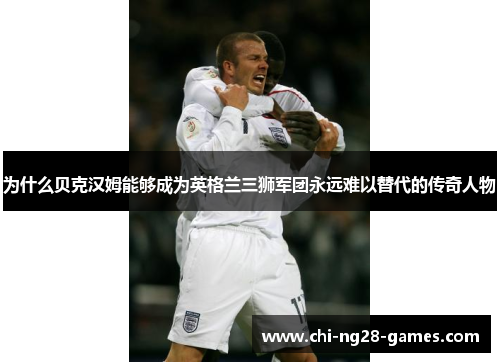 为什么贝克汉姆能够成为英格兰三狮军团永远难以替代的传奇人物 为什么贝克汉姆能够成为英格兰三狮军团永远难以替代的传奇人物