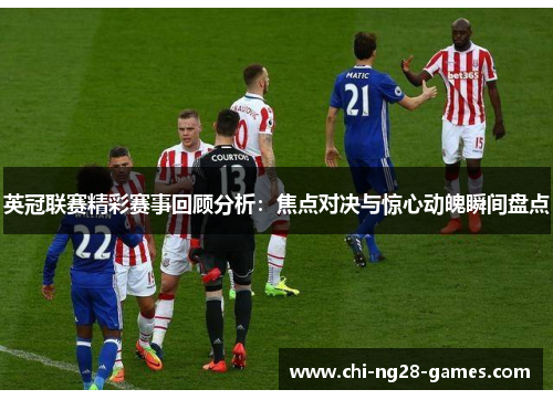英冠联赛精彩赛事回顾分析:焦点对决与惊心动魄瞬间盘点 英冠联赛精彩赛事回顾分析:焦点对决与惊心动魄瞬间盘点