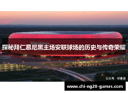 探秘拜仁慕尼黑主场安联球场的历史与传奇荣耀 探秘拜仁慕尼黑主场安联球场的历史与传奇荣耀