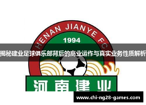 揭秘建业足球俱乐部背后的商业运作与真实业务性质解析 揭秘建业足球俱乐部背后的商业运作与真实业务性质解析