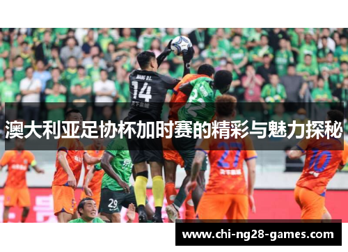 澳大利亚足协杯加时赛的精彩与魅力探秘 澳大利亚足协杯加时赛的精彩与魅力探秘