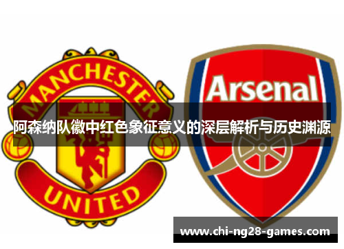 阿森纳队徽中红色象征意义的深层解析与历史渊源 阿森纳队徽中红色象征意义的深层解析与历史渊源