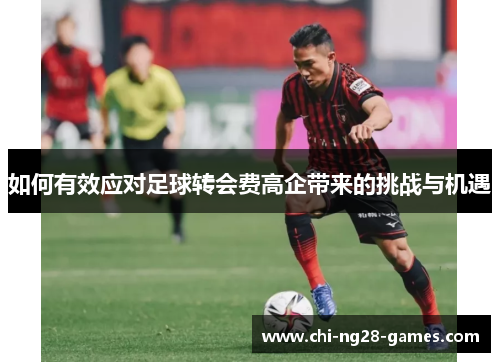 如何有效应对足球转会费高企带来的挑战与机遇 如何有效应对足球转会费高企带来的挑战与机遇