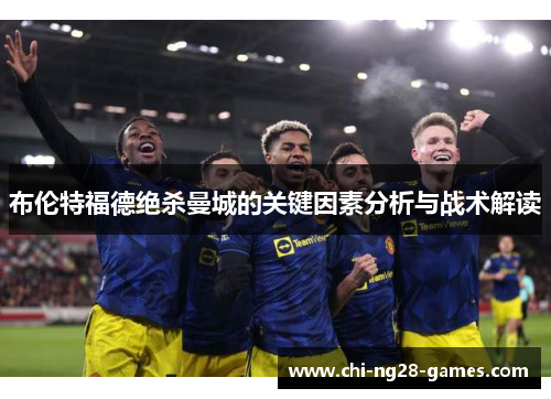 布伦特福德绝杀曼城的关键因素分析与战术解读 布伦特福德绝杀曼城的关键因素分析与战术解读