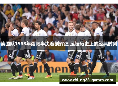 德国队1988年勇闯半决赛创辉煌 足坛历史上的经典时刻