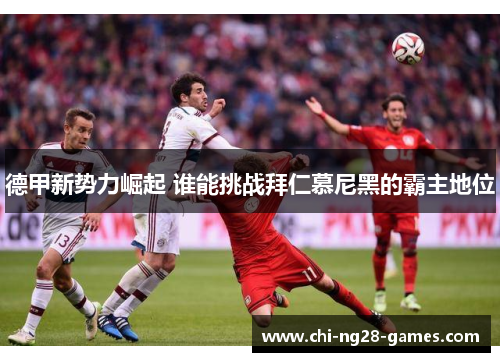 德甲新势力崛起 谁能挑战拜仁慕尼黑的霸主地位