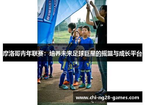 摩洛哥青年联赛:培养未来足球巨星的摇篮与成长平台 摩洛哥青年联赛:培养未来足球巨星的摇篮与成长平台