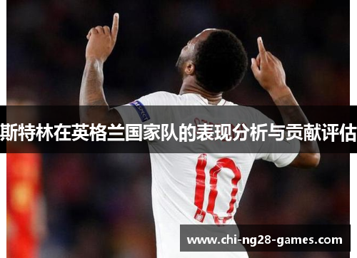 斯特林在英格兰国家队的表现分析与贡献评估