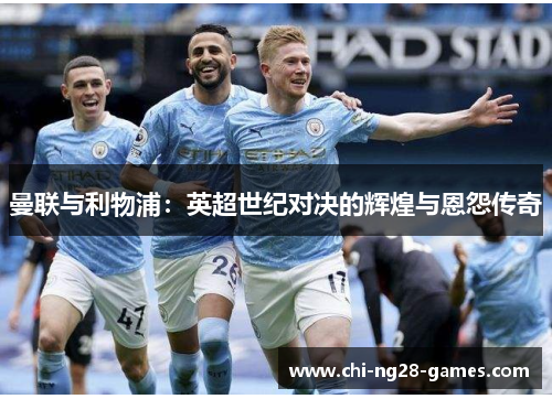 曼联与利物浦:英超世纪对决的辉煌与恩怨传奇 曼联与利物浦:英超世纪对决的辉煌与恩怨传奇