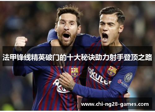 法甲锋线精英破门的十大秘诀助力射手登顶之路 法甲锋线精英破门的十大秘诀助力射手登顶之路
