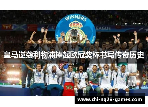 皇马逆袭利物浦捧起欧冠奖杯书写传奇历史 皇马逆袭利物浦捧起欧冠奖杯书写传奇历史