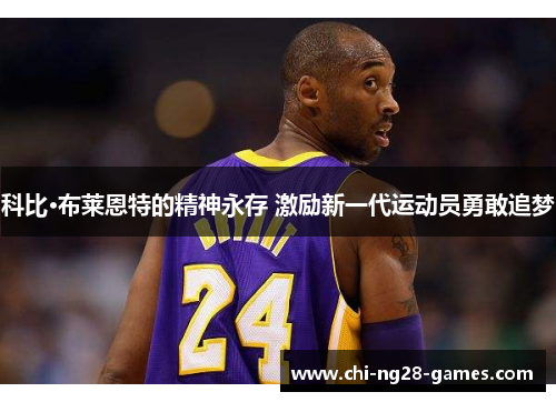 科比·布莱恩特的精神永存 激励新一代运动员勇敢追梦 科比·布莱恩特的精神永存 激励新一代运动员勇敢追梦