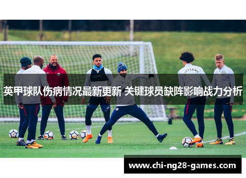 英甲球队伤病情况最新更新 关键球员缺阵影响战力分析