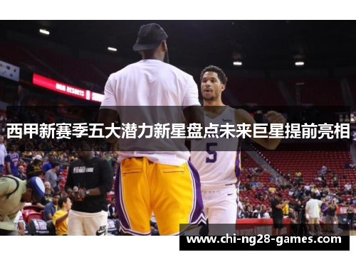 西甲新赛季五大潜力新星盘点未来巨星提前亮相 西甲新赛季五大潜力新星盘点未来巨星提前亮相