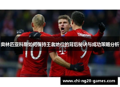 奥林匹亚科斯如何保持王者地位的背后秘诀与成功策略分析 奥林匹亚科斯如何保持王者地位的背后秘诀与成功策略分析