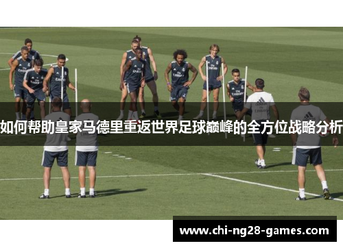 如何帮助皇家马德里重返世界足球巅峰的全方位战略分析 如何帮助皇家马德里重返世界足球巅峰的全方位战略分析