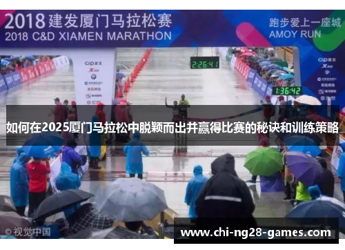 如何在2025厦门马拉松中脱颖而出并赢得比赛的秘诀和训练策略 如何在2025厦门马拉松中脱颖而出并赢得比赛的秘诀和训练策略
