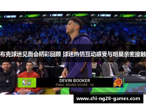 布克球迷见面会精彩回顾 球迷热情互动感受与明星亲密接触 布克球迷见面会精彩回顾 球迷热情互动感受与明星亲密接触