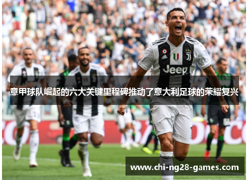 意甲球队崛起的六大关键里程碑推动了意大利足球的荣耀复兴 意甲球队崛起的六大关键里程碑推动了意大利足球的荣耀复兴