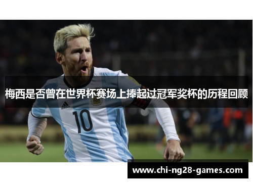 梅西是否曾在世界杯赛场上捧起过冠军奖杯的历程回顾