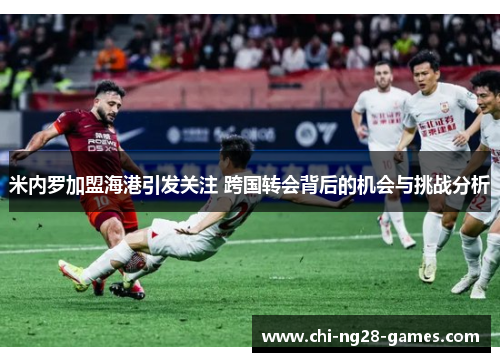 米内罗加盟海港引发关注 跨国转会背后的机会与挑战分析