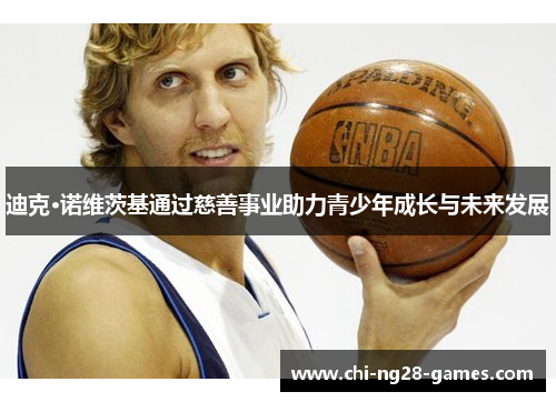 迪克·诺维茨基通过慈善事业助力青少年成长与未来发展