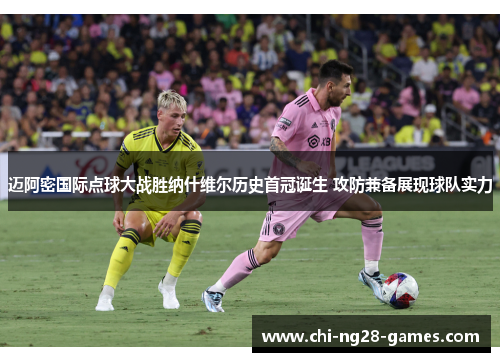 迈阿密国际点球大战胜纳什维尔历史首冠诞生 攻防兼备展现球队实力 迈阿密国际点球大战胜纳什维尔历史首冠诞生 攻防兼备展现球队实力
