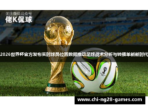 2026世界杯官方发布实时球员位置数据推动足球战术分析与转播革新新时代 2026世界杯官方发布实时球员位置数据推动足球战术分析与转播革新新时代