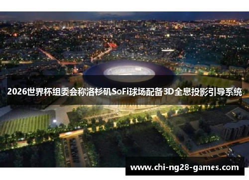2026世界杯组委会称洛杉矶SoFi球场配备3D全息投影引导系统 2026世界杯组委会称洛杉矶SoFi球场配备3D全息投影引导系统