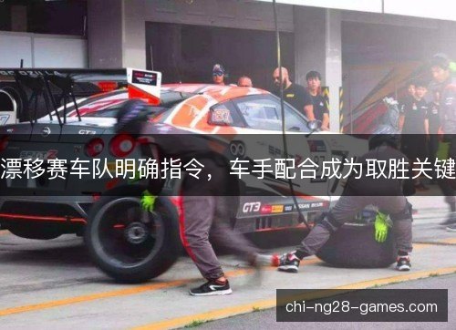 漂移赛车队明确指令，车手配合成为取胜关键
